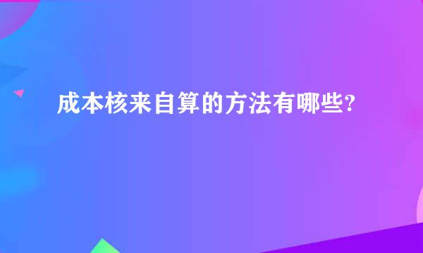 成本核来自算的方法有哪些?