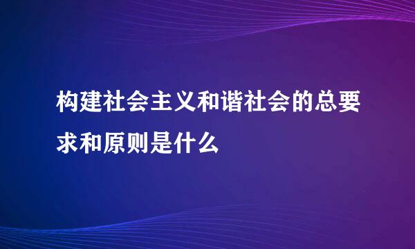 构建社会主义和谐社会的总要求和原则是什么