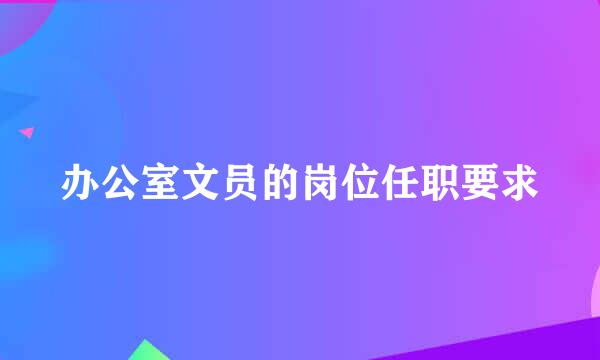 办公室文员的岗位任职要求