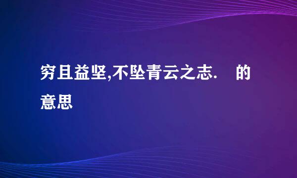 穷且益坚,不坠青云之志. 的意思