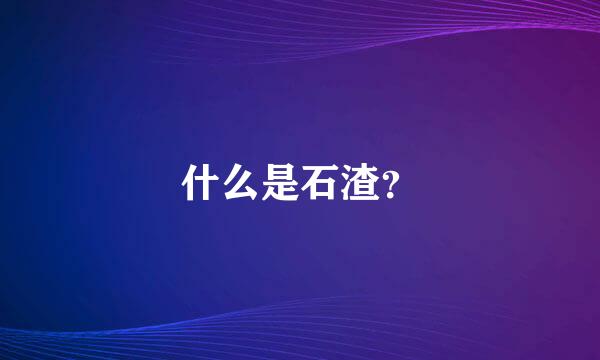 什么是石渣？