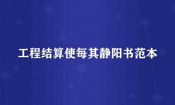 工程结算使每其静阳书范本