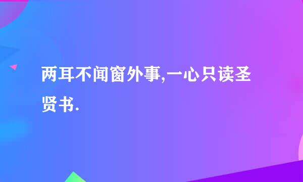 两耳不闻窗外事,一心只读圣贤书.