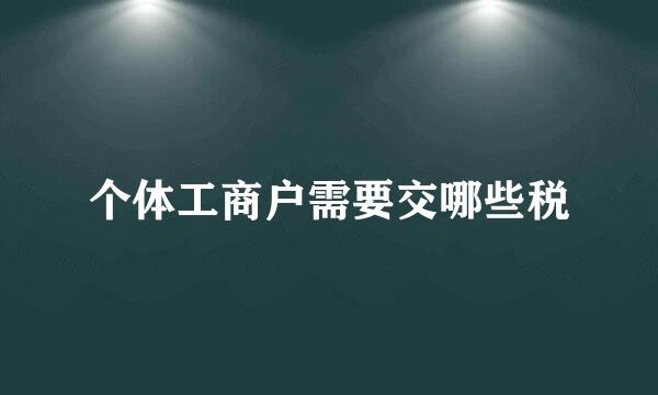 个体工商户需要交哪些税