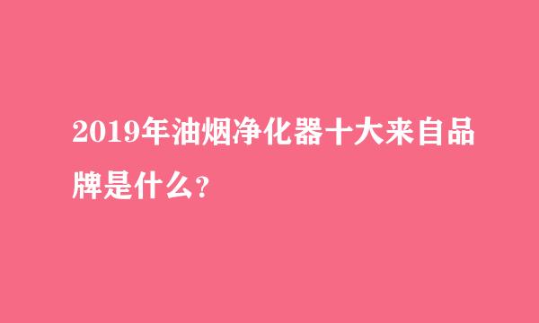 2019年油烟净化器十大来自品牌是什么？