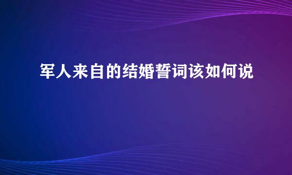 军人来自的结婚誓词该如何说