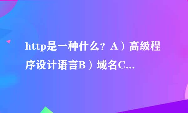 http是一种什么？A）高级程序设计语言B）域名C）超文本传输协议D）网址