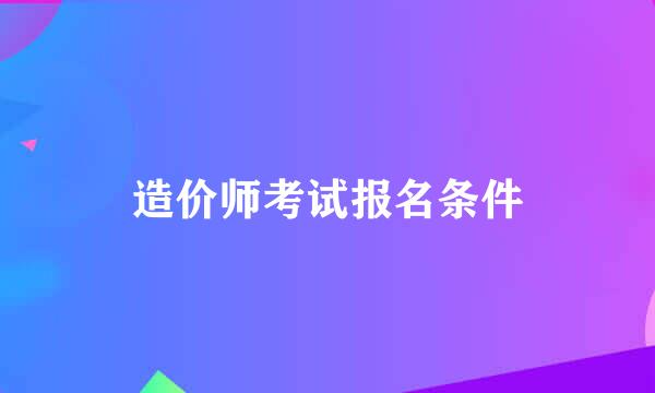 造价师考试报名条件