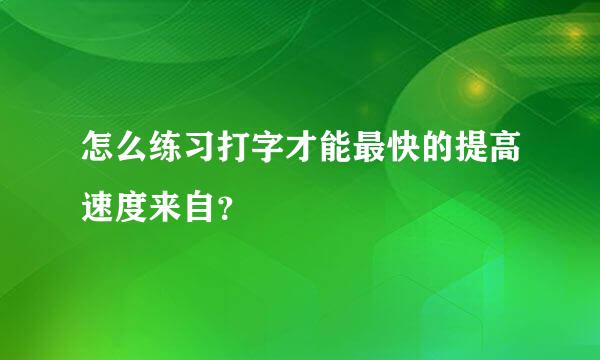 怎么练习打字才能最快的提高速度来自？