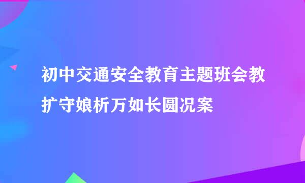 初中交通安全教育主题班会教扩守娘析万如长圆况案