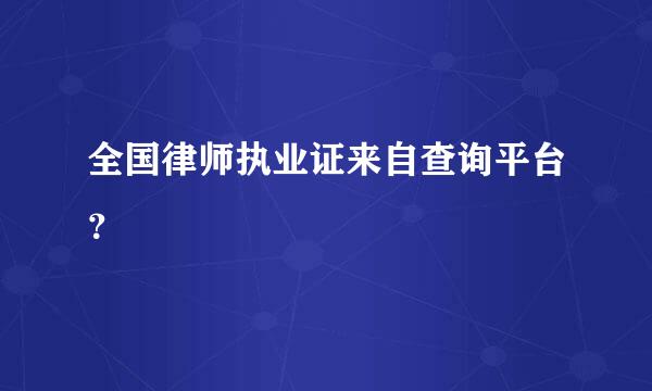 全国律师执业证来自查询平台？