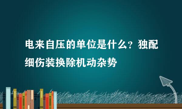 电来自压的单位是什么？独配细伤装换除机动杂势