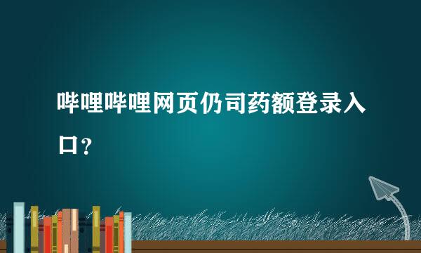 哔哩哔哩网页仍司药额登录入口？