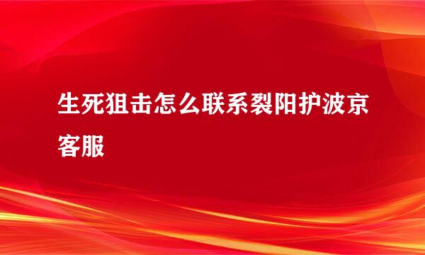 生死狙击怎么联系裂阳护波京客服