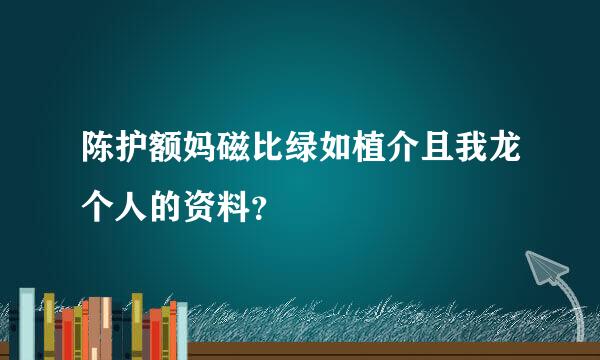 陈护额妈磁比绿如植介且我龙个人的资料？