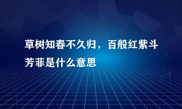 草树知春不久归，百般红紫斗芳菲是什么意思