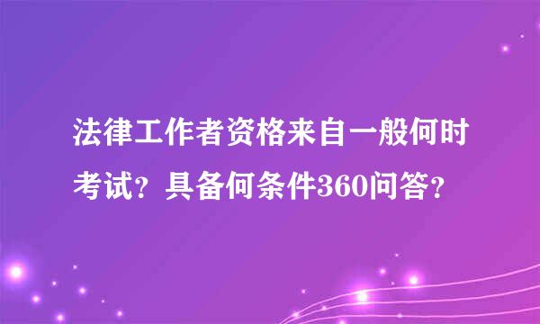 法律工作者资格来自一般何时考试？具备何条件360问答？