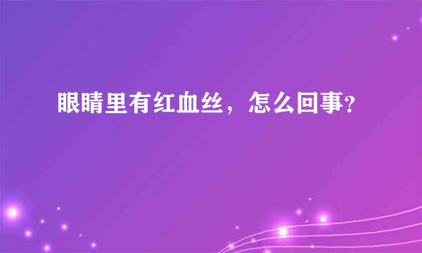 眼睛里有红血丝，怎么回事？