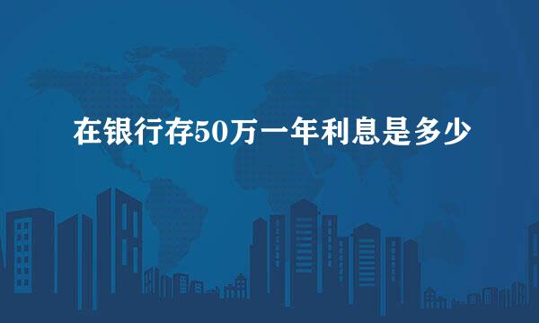 在银行存50万一年利息是多少