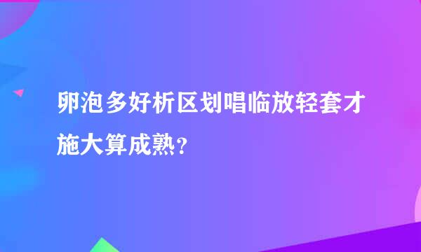 卵泡多好析区划唱临放轻套才施大算成熟？