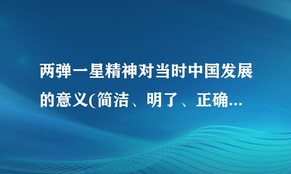 两弹一星精神对当时中国发展的意义(简洁、明了、正确。不要来来自一大段资料。)