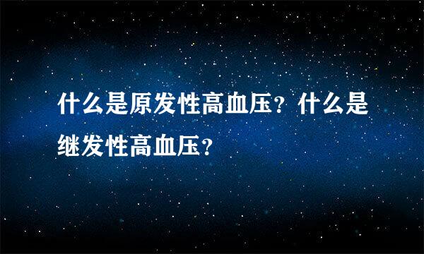 什么是原发性高血压？什么是继发性高血压？