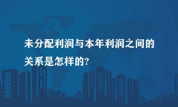 未分配利润与本年利润之间的关系是怎样的?