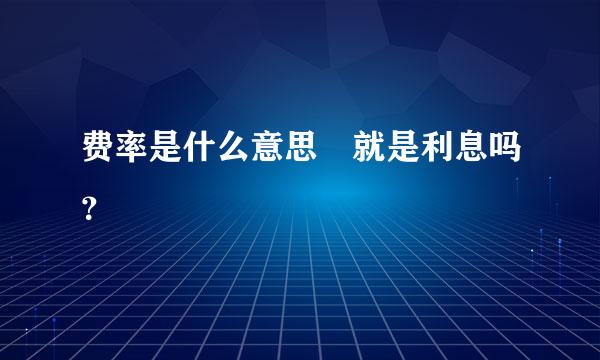 费率是什么意思 就是利息吗？