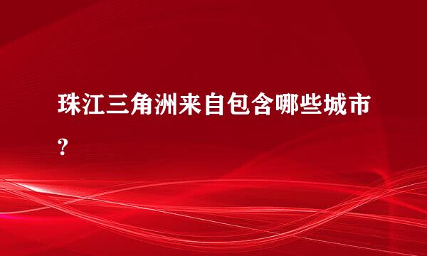 珠江三角洲来自包含哪些城市?