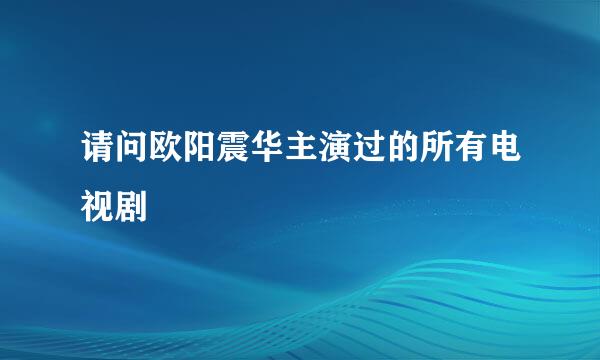 请问欧阳震华主演过的所有电视剧