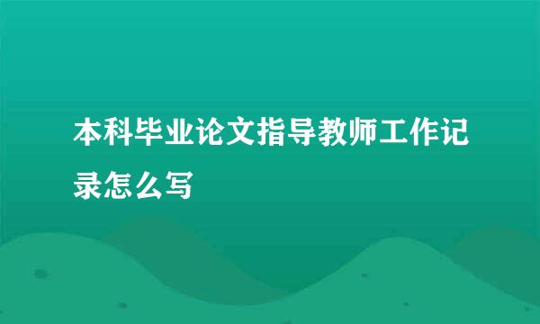 本科毕业论文指导教师工作记录怎么写