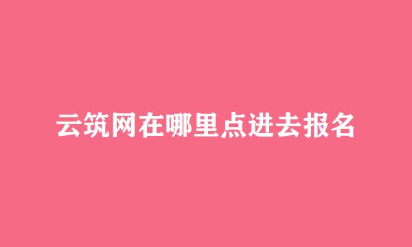 云筑网在哪里点进去报名