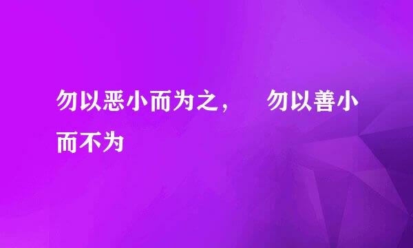 勿以恶小而为之， 勿以善小而不为