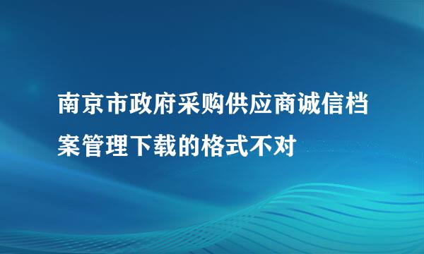 南京市政府采购供应商诚信档案管理下载的格式不对