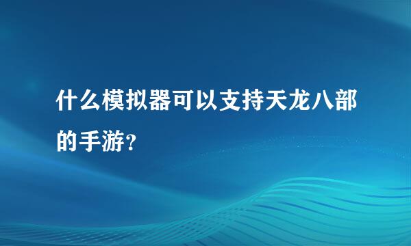 什么模拟器可以支持天龙八部的手游？