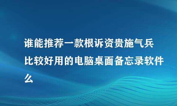 谁能推荐一款根诉资贵施气兵比较好用的电脑桌面备忘录软件么