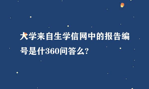 大学来自生学信网中的报告编号是什360问答么?