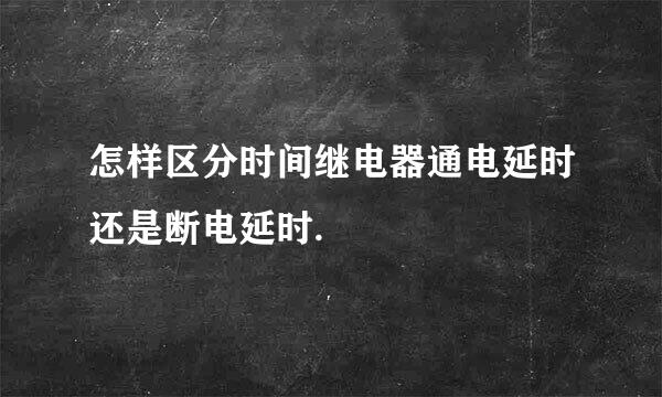 怎样区分时间继电器通电延时还是断电延时.