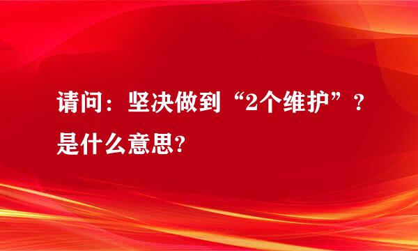 请问：坚决做到“2个维护”?是什么意思?