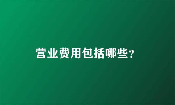 营业费用包括哪些？