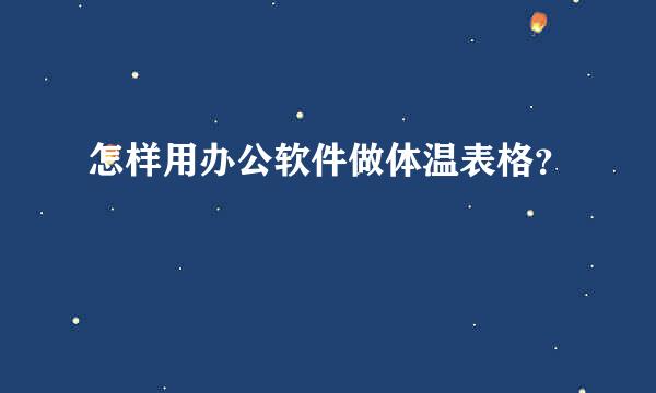 怎样用办公软件做体温表格？