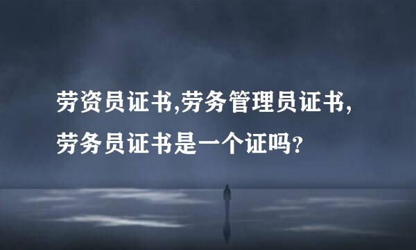 劳资员证书,劳务管理员证书,劳务员证书是一个证吗？