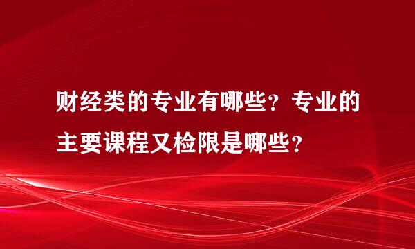 财经类的专业有哪些？专业的主要课程又检限是哪些？