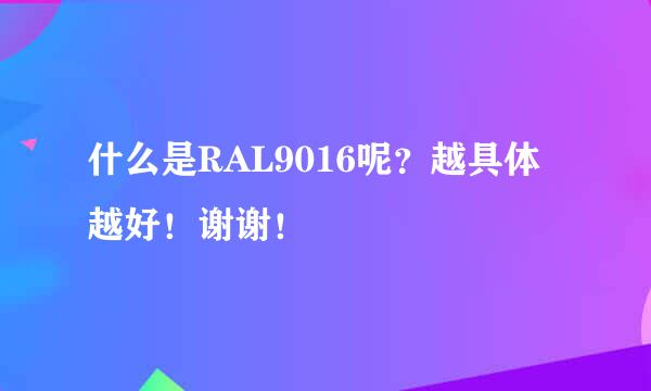 什么是RAL9016呢？越具体越好！谢谢！