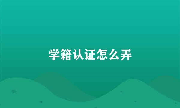 学籍认证怎么弄