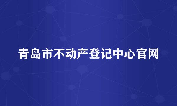 青岛市不动产登记中心官网