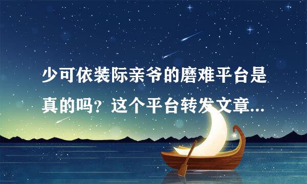 少可依装际亲爷的磨难平台是真的吗？这个平台转发文章真的能赚钱般物领吗