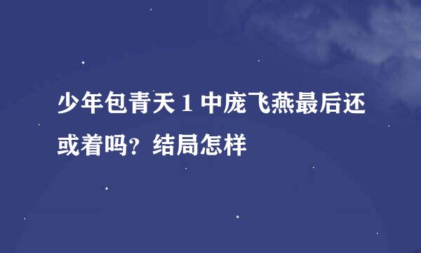 少年包青天１中庞飞燕最后还或着吗？结局怎样