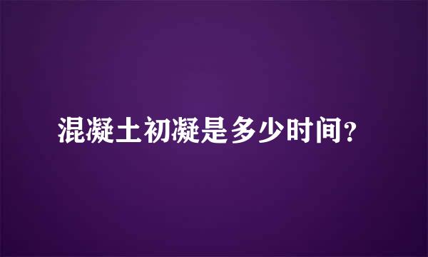 混凝土初凝是多少时间？