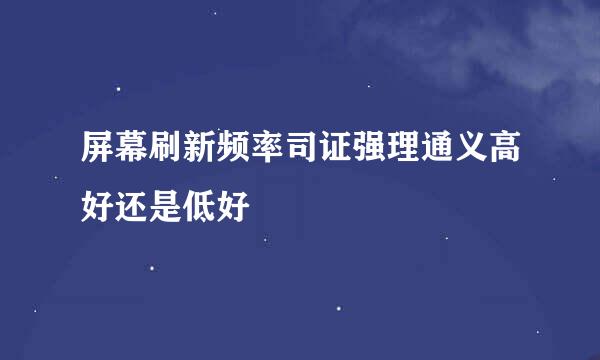 屏幕刷新频率司证强理通义高好还是低好